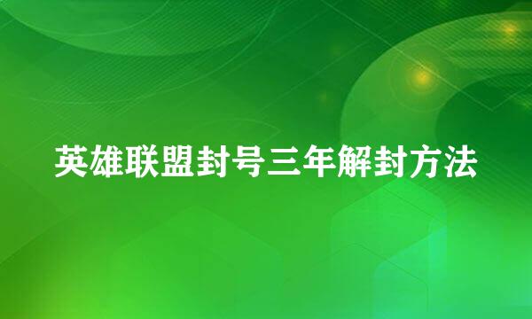 英雄联盟封号三年解封方法