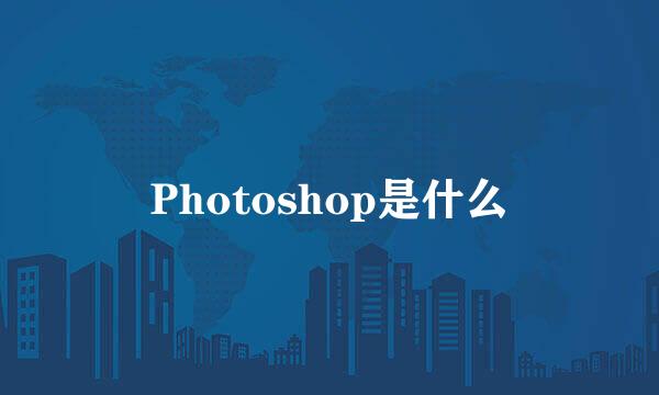 Photoshop是什么