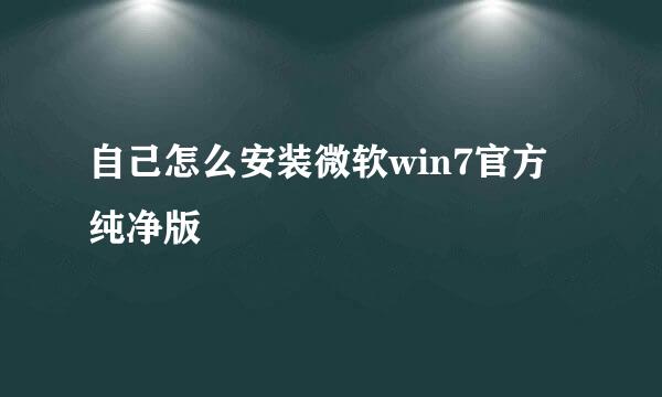 自己怎么安装微软win7官方纯净版