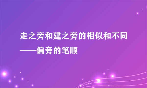 走之旁和建之旁的相似和不同——偏旁的笔顺