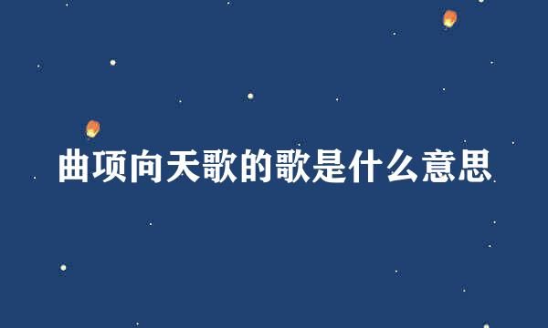 曲项向天歌的歌是什么意思