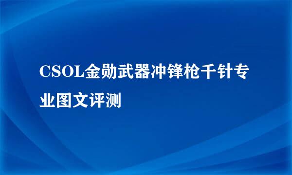 CSOL金勋武器冲锋枪千针专业图文评测