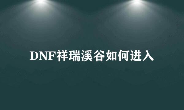 DNF祥瑞溪谷如何进入