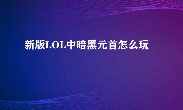 新版LOL中暗黑元首怎么玩