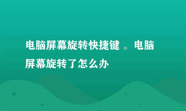 电脑屏幕旋转快捷键 。电脑屏幕旋转了怎么办