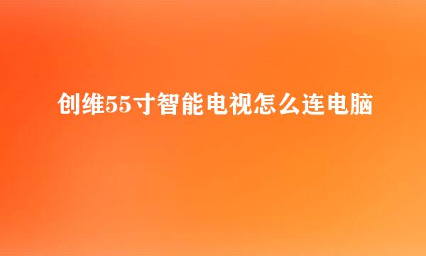 创维55寸智能电视怎么连电脑