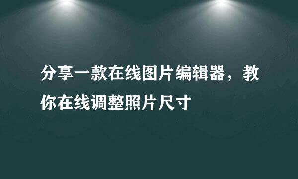 分享一款在线图片编辑器，教你在线调整照片尺寸