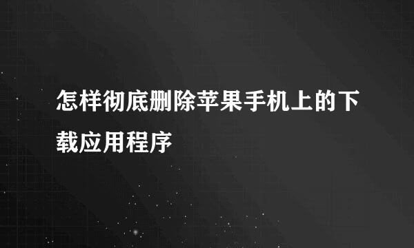 怎样彻底删除苹果手机上的下载应用程序