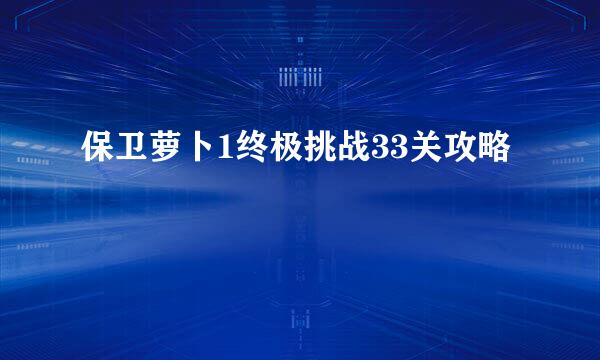 保卫萝卜1终极挑战33关攻略