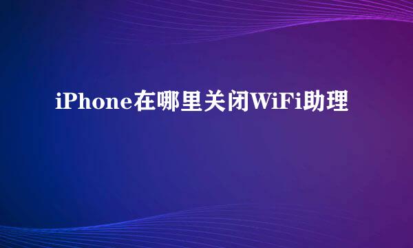 iPhone在哪里关闭WiFi助理