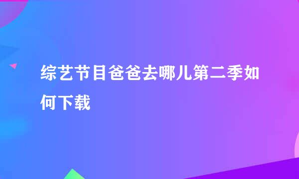 综艺节目爸爸去哪儿第二季如何下载