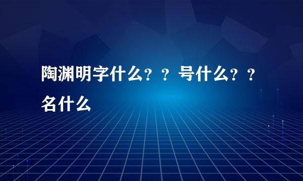 陶渊明字什么？？号什么？？名什么