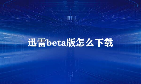 迅雷beta版怎么下载