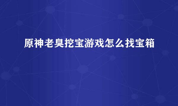 原神老臭挖宝游戏怎么找宝箱