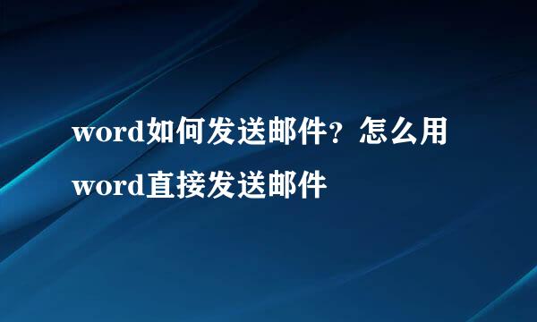 word如何发送邮件？怎么用word直接发送邮件