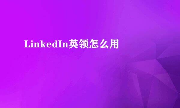 LinkedIn英领怎么用