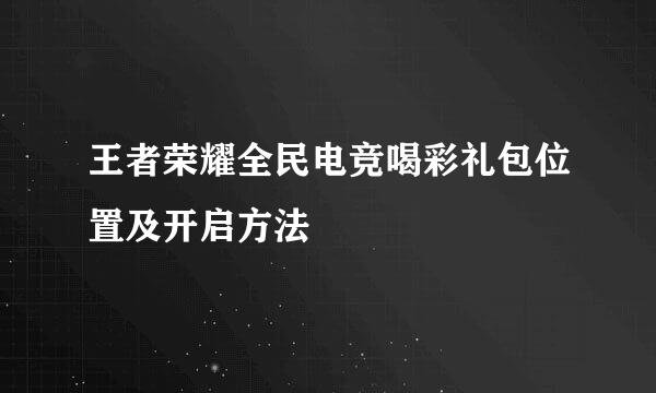 王者荣耀全民电竞喝彩礼包位置及开启方法