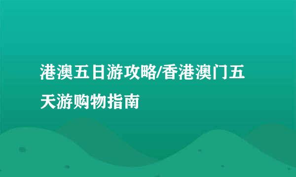 港澳五日游攻略/香港澳门五天游购物指南