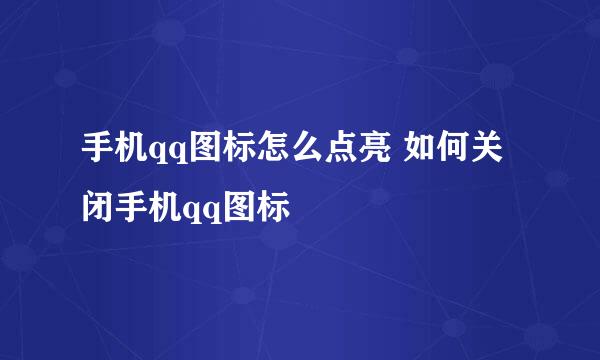 手机qq图标怎么点亮 如何关闭手机qq图标