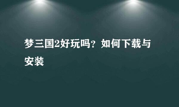 梦三国2好玩吗？如何下载与安装