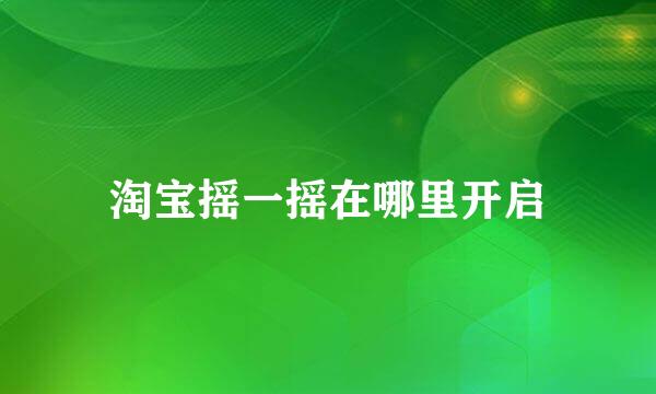 淘宝摇一摇在哪里开启