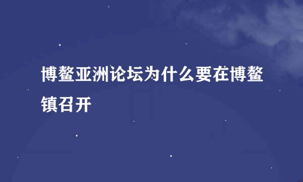 博鳌亚洲论坛为什么要在博鳌镇召开