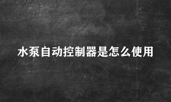 水泵自动控制器是怎么使用