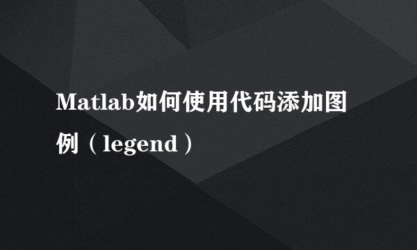 Matlab如何使用代码添加图例（legend）