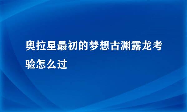 奥拉星最初的梦想古渊露龙考验怎么过