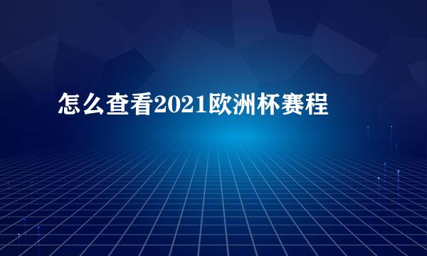 怎么查看2021欧洲杯赛程