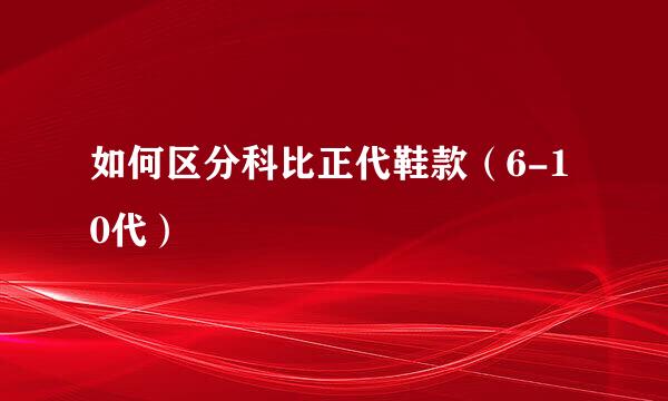 如何区分科比正代鞋款（6-10代）