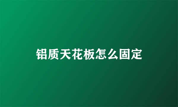 铝质天花板怎么固定