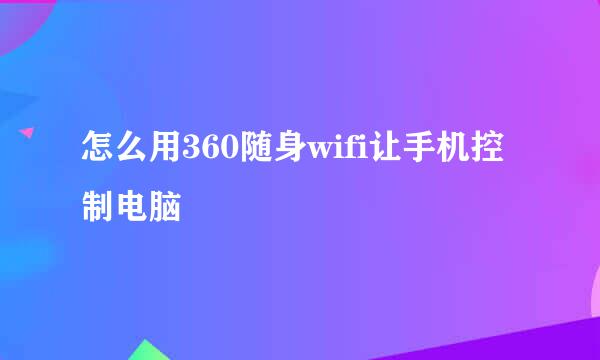 怎么用360随身wifi让手机控制电脑