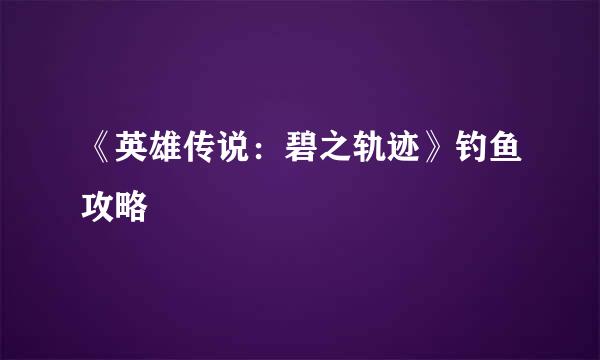 《英雄传说：碧之轨迹》钓鱼攻略