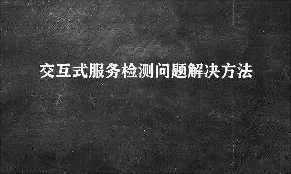 交互式服务检测问题解决方法