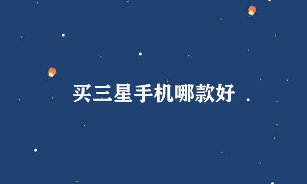 买三星手机哪款好