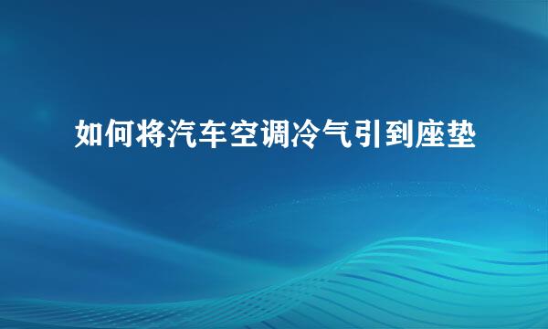 如何将汽车空调冷气引到座垫