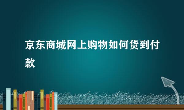 京东商城网上购物如何货到付款