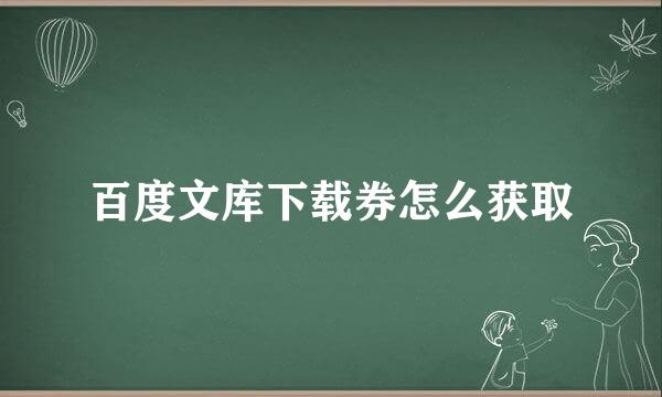 百度文库下载券怎么获取