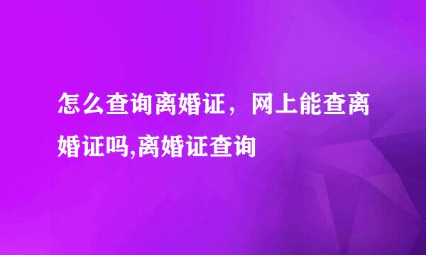 怎么查询离婚证，网上能查离婚证吗,离婚证查询