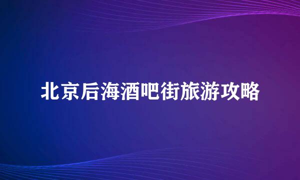 北京后海酒吧街旅游攻略