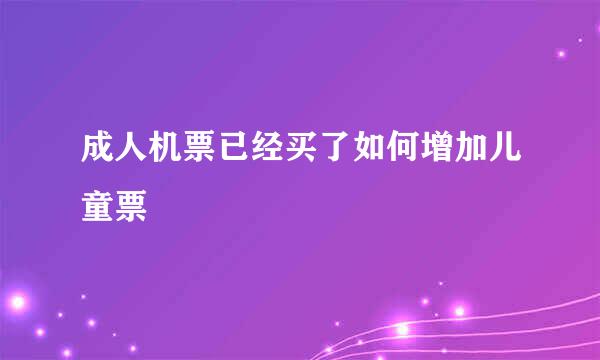 成人机票已经买了如何增加儿童票