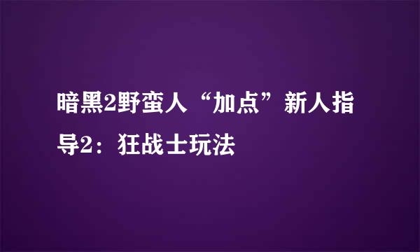 暗黑2野蛮人“加点”新人指导2：狂战士玩法