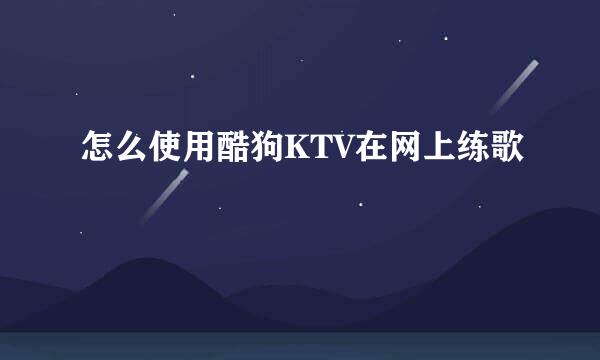 怎么使用酷狗KTV在网上练歌