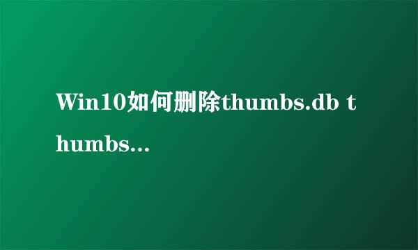 Win10如何删除thumbs.db thumbs.db删不掉怎么办