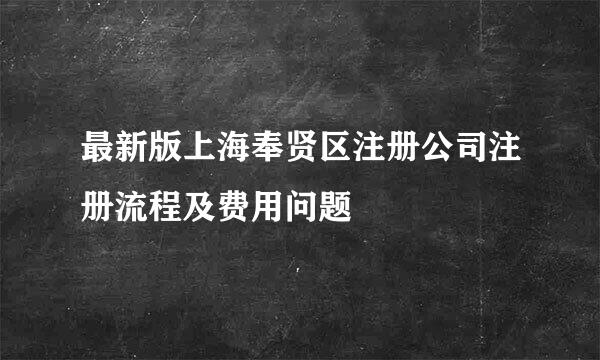 最新版上海奉贤区注册公司注册流程及费用问题