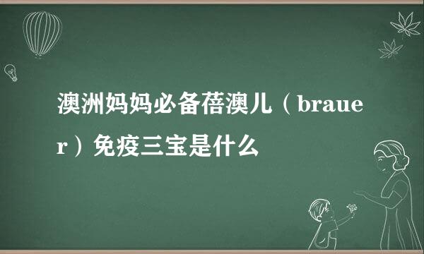 澳洲妈妈必备蓓澳儿（brauer）免疫三宝是什么