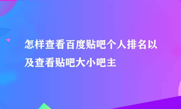 怎样查看百度贴吧个人排名以及查看贴吧大小吧主