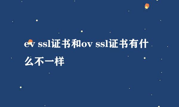 ev ssl证书和ov ssl证书有什么不一样