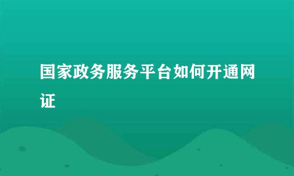 国家政务服务平台如何开通网证